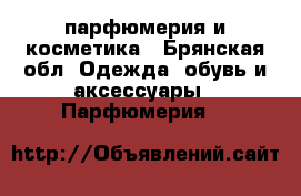 парфюмерия и косметика - Брянская обл. Одежда, обувь и аксессуары » Парфюмерия   